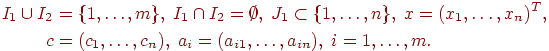 \begin{align*}I_1 \cup I_2 &amp; = \{ 1 , \ldots , m \} , \;I_1 \cap I_2 = \emptyset , \;J_1 \subset \{ 1, \ldots , n \} , \;x = ( x_1 , \ldots , x_n )^T , \\c &amp; = ( c_1 , \ldots , c_n ) , \;a_i = (a_{i1} , \ldots , a_{in}) , \;i = 1 , \ldots , m .\end{align*}