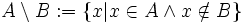 A\setminus B&nbsp;:= \left\ x\in A \land x\notin B\right\