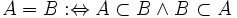 A = B&nbsp;:\Leftrightarrow A \subset B \land B \subset A